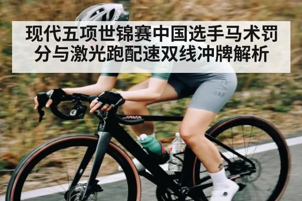 现代五项世锦赛中国选手马术罚分与激光跑配速双线冲牌解析